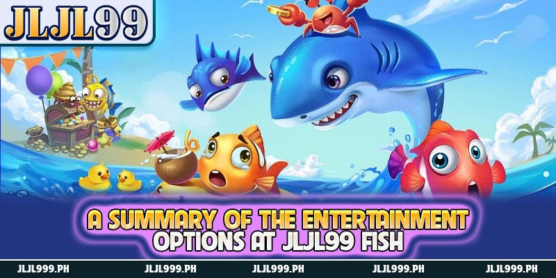 Fish 3 A summary of the entertainment options at JLJL99 Fish