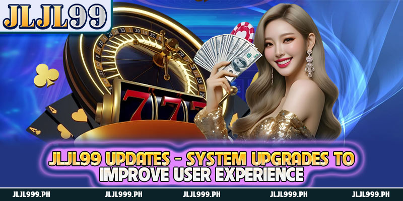 JLJL99 Updates - System Upgrades to Improve User Experience 1 JLJL99 Updates - System Upgrades to Improve User Experience