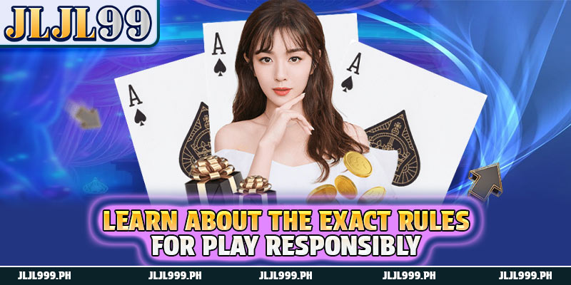Play Responsibly 1 Learn about the exact rules for play responsibly