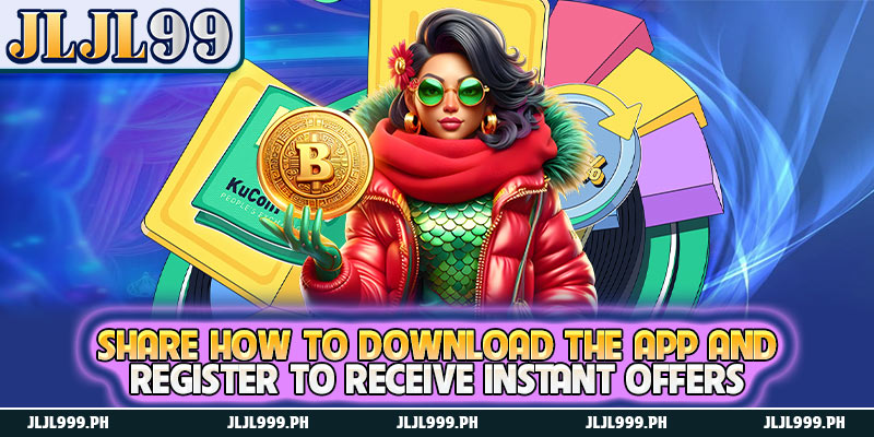 JLJL99 No Deposit Bonus - Receive a Free Bonus to Increase Your Betting Capital 3 Share how to download the app and register to receive instant offers